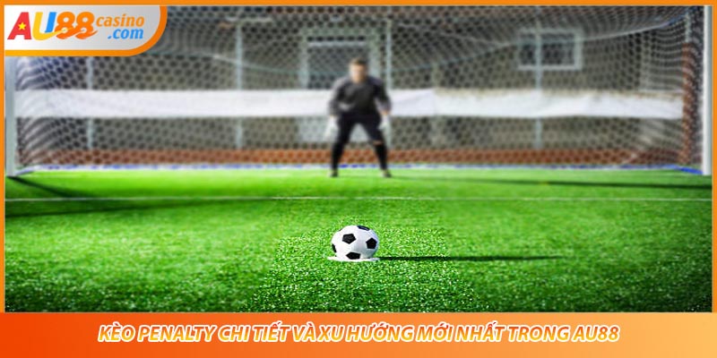 Kèo Penalty Chi Tiết Và Xu Hướng Mới Nhất Trong AU88